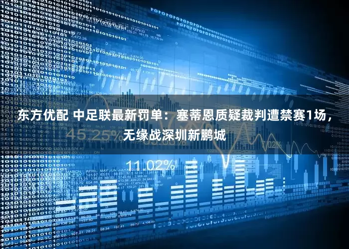 东方优配 中足联最新罚单：塞蒂恩质疑裁判遭禁赛1场，无缘战深圳新鹏城