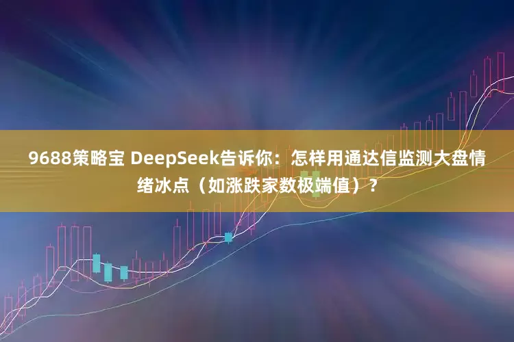 9688策略宝 DeepSeek告诉你：怎样用通达信监测大盘情绪冰点（如涨跌家数极端值）？