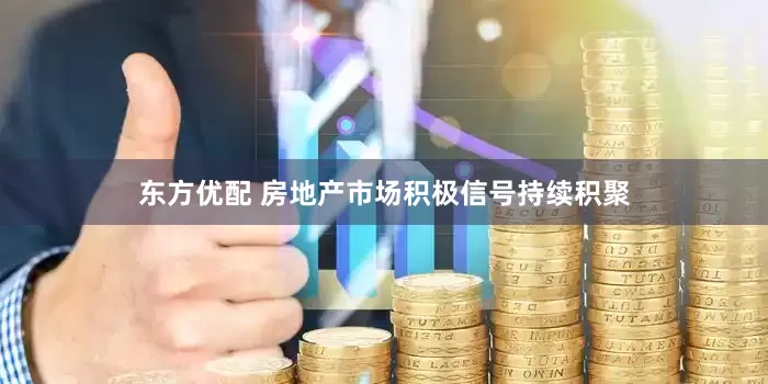 东方优配 房地产市场积极信号持续积聚