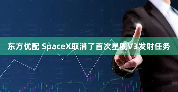 东方优配 SpaceX取消了首次星舰V3发射任务