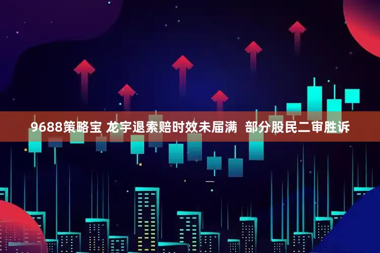 9688策略宝 龙宇退索赔时效未届满  部分股民二审胜诉